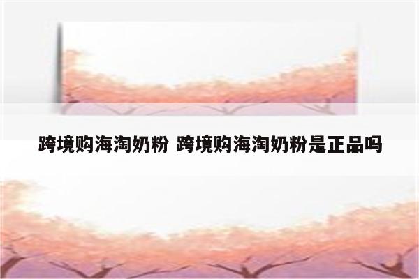 跨境购海淘奶粉 跨境购海淘奶粉是正品吗