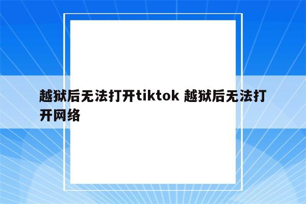 越狱后无法打开tiktok 越狱后无法打开网络