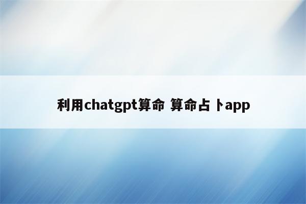 利用chatgpt算命 算命占卜app