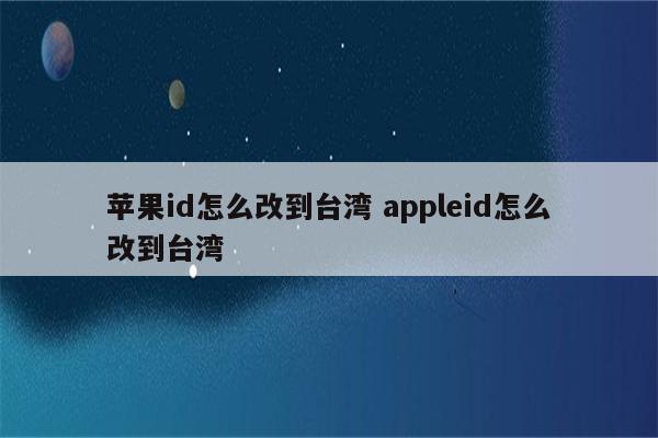 苹果id怎么改到台湾 appleid怎么改到台湾