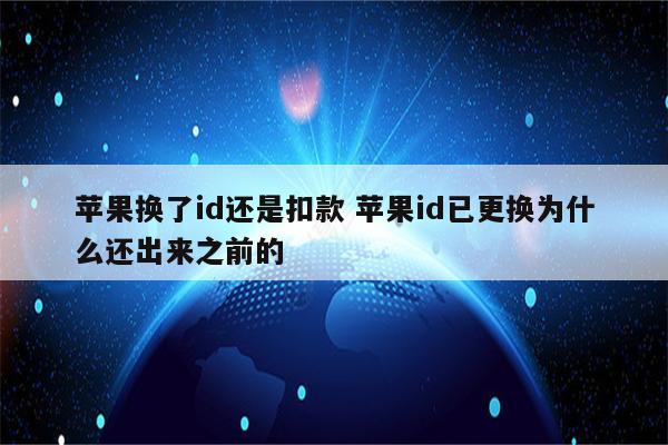 苹果换了id还是扣款 苹果id已更换为什么还出来之前的