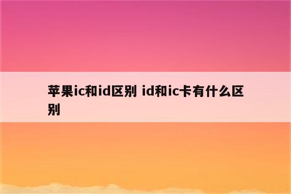 苹果ic和id区别 id和ic卡有什么区别