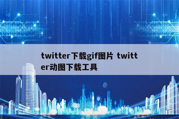 twitter下载gif图片 twitter动图下载工具