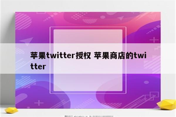 苹果twitter授权 苹果商店的twitter