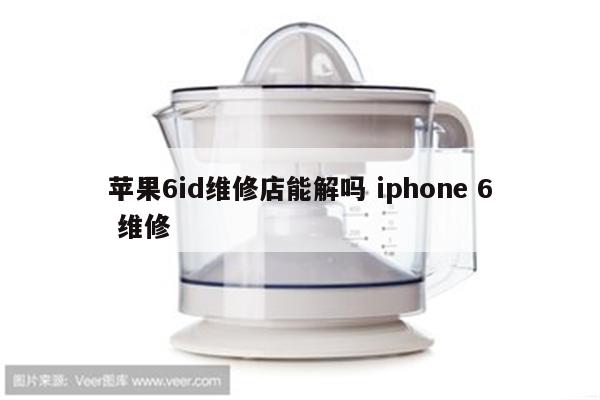 苹果6id维修店能解吗 iphone 6 维修