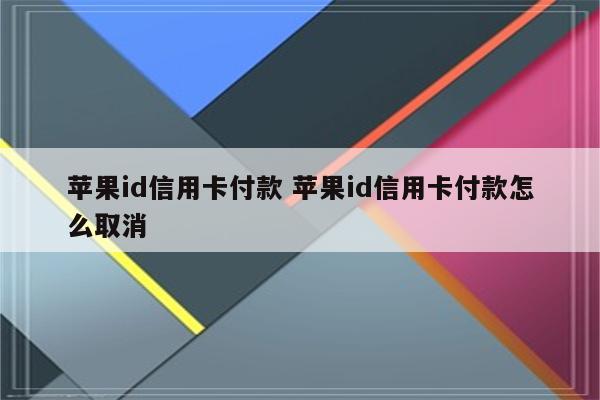 苹果id信用卡付款 苹果id信用卡付款怎么取消