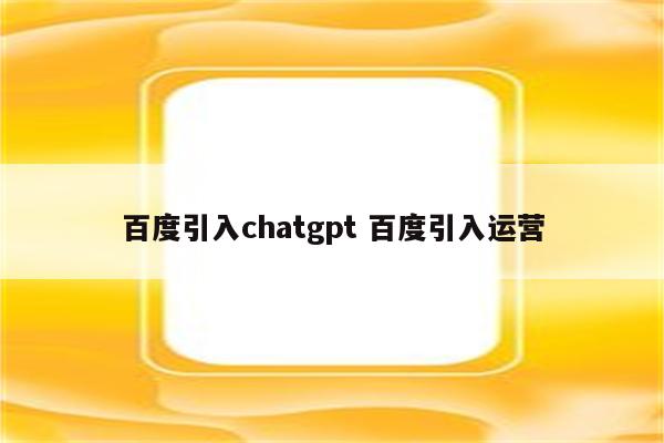 百度引入chatgpt 百度引入运营