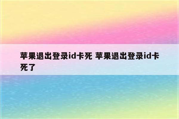 苹果退出登录id卡死 苹果退出登录id卡死了