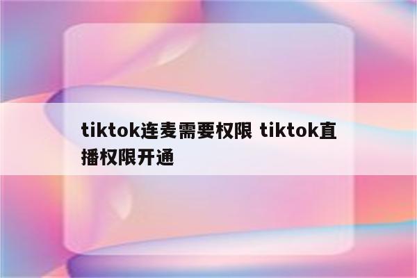 tiktok连麦需要权限 tiktok直播权限开通