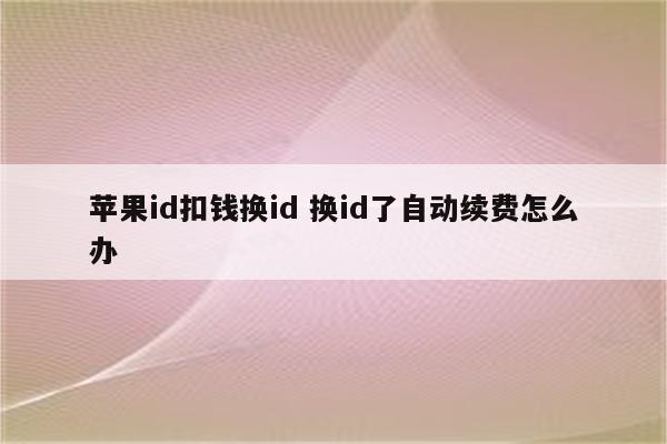 苹果id扣钱换id 换id了自动续费怎么办