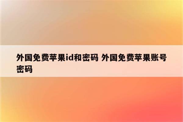 外国免费苹果id和密码 外国免费苹果账号密码