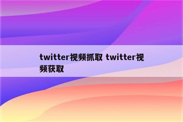 twitter视频抓取 twitter视频获取