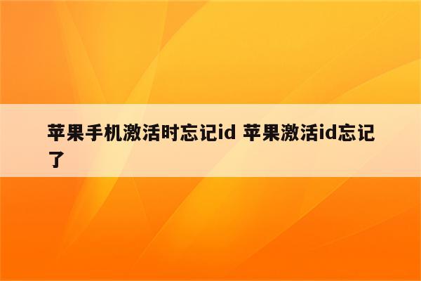 苹果手机激活时忘记id 苹果激活id忘记了