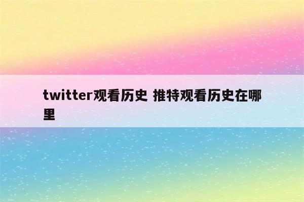 twitter观看历史 推特观看历史在哪里