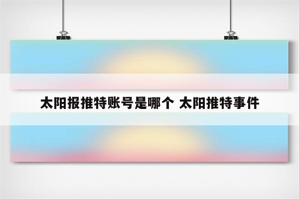 太阳报推特账号是哪个 太阳推特事件