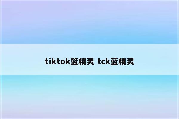 tiktok篮精灵 tck蓝精灵