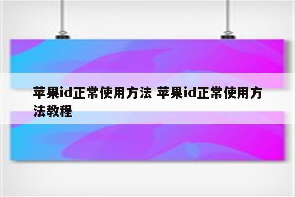 苹果id正常使用方法 苹果id正常使用方法教程