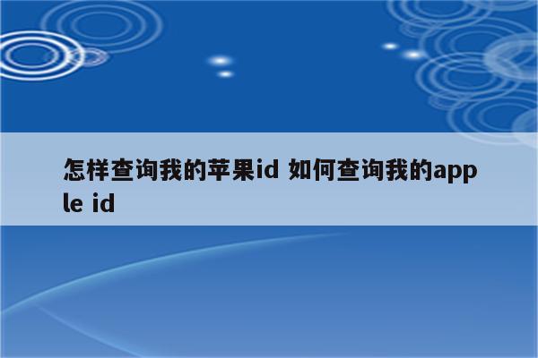 怎样查询我的苹果id 如何查询我的apple id