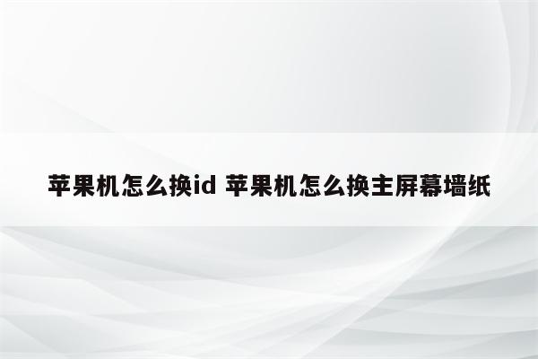 苹果机怎么换id 苹果机怎么换主屏幕墙纸