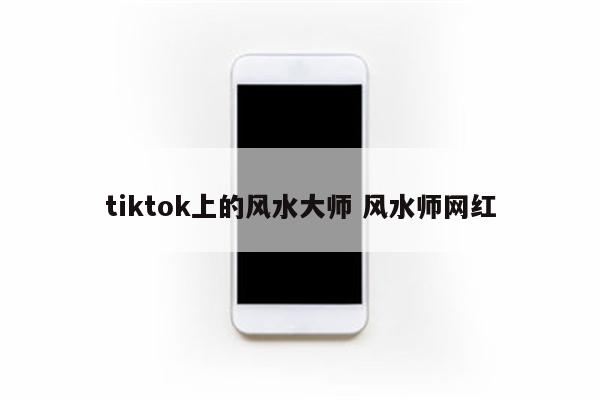 tiktok上的风水大师 风水师网红