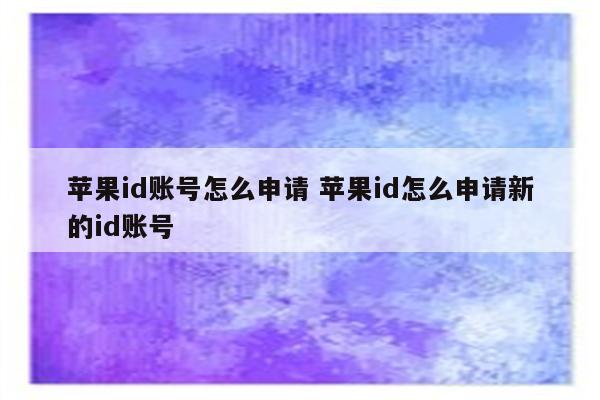 苹果id账号怎么申请 苹果id怎么申请新的id账号