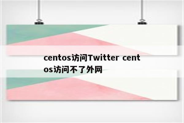 centos访问Twitter centos访问不了外网