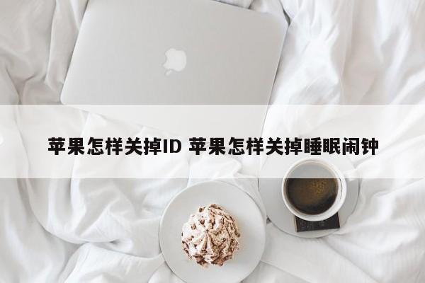 苹果怎样关掉ID 苹果怎样关掉睡眠闹钟