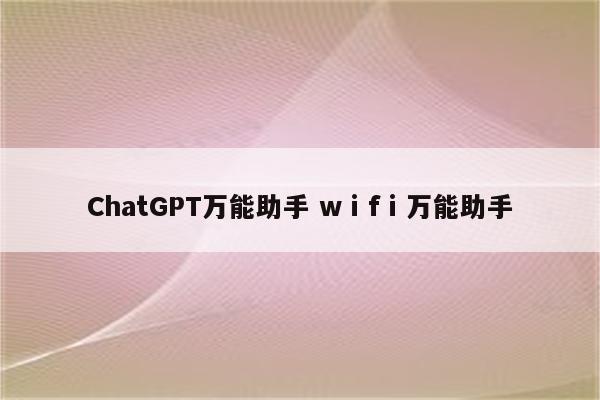 ChatGPT万能助手 wⅰfⅰ万能助手