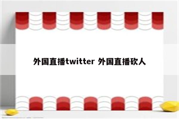 外国直播twitter 外国直播砍人