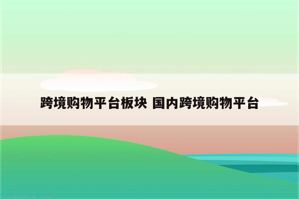 跨境购物平台板块 国内跨境购物平台