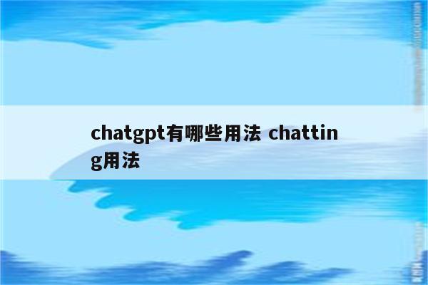 chatgpt有哪些用法 chatting用法