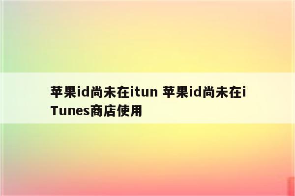 苹果id尚未在itun 苹果id尚未在iTunes商店使用