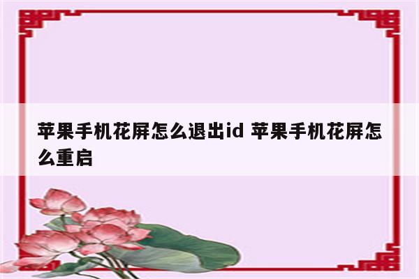 苹果手机花屏怎么退出id 苹果手机花屏怎么重启