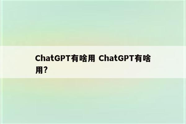 ChatGPT有啥用 ChatGPT有啥用?