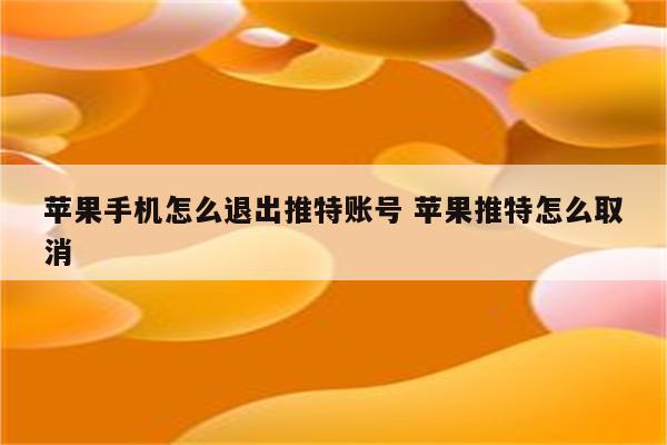 苹果手机怎么退出推特账号 苹果推特怎么取消