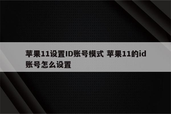 苹果11设置ID账号模式 苹果11的id账号怎么设置