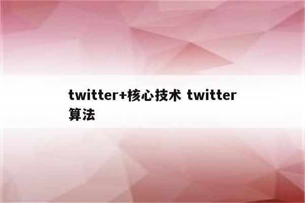 twitter+核心技术 twitter算法