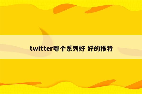 twitter哪个系列好 好的推特