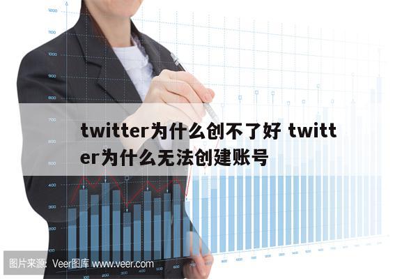 twitter为什么创不了好 twitter为什么无法创建账号