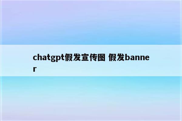 chatgpt假发宣传图 假发banner