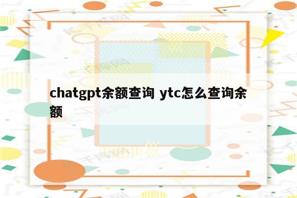 chatgpt余额查询 ytc怎么查询余额