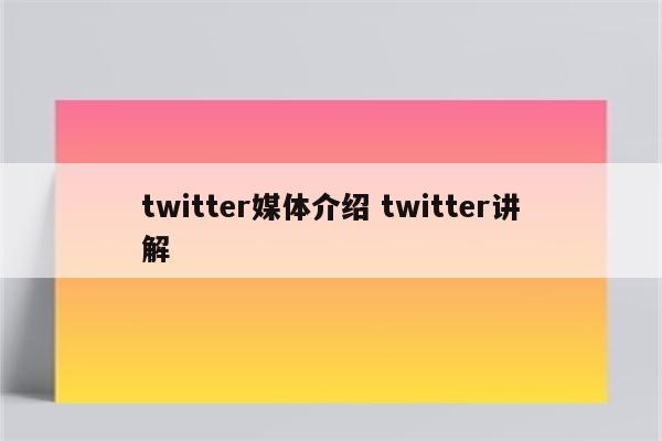 twitter媒体介绍 twitter讲解