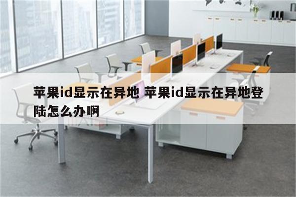 苹果id显示在异地 苹果id显示在异地登陆怎么办啊