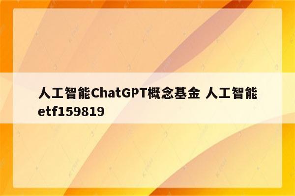 人工智能ChatGPT概念基金 人工智能etf159819