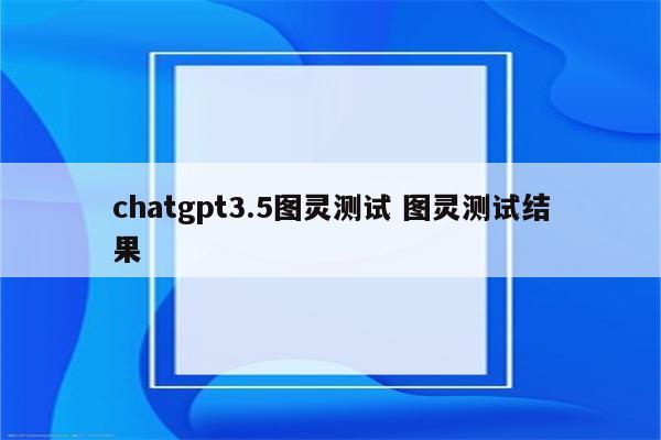 chatgpt3.5图灵测试 图灵测试结果