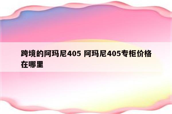 跨境的阿玛尼405 阿玛尼405专柜价格在哪里