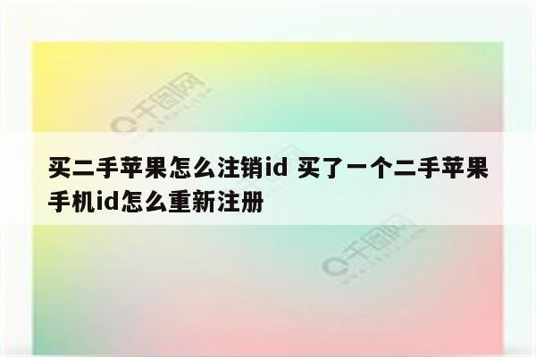 买二手苹果怎么注销id 买了一个二手苹果手机id怎么重新注册