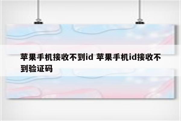 苹果手机接收不到id 苹果手机id接收不到验证码