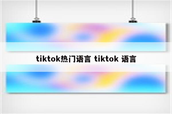 tiktok热门语言 tiktok 语言