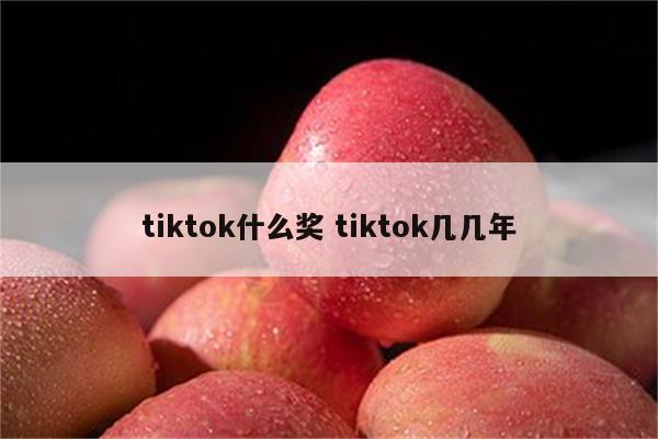 tiktok什么奖 tiktok几几年